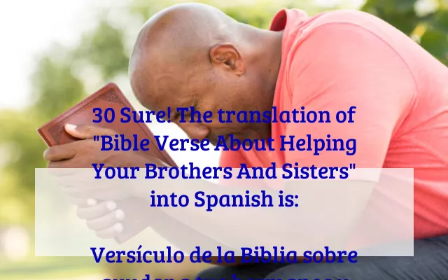30 Sure! The translation of "Bible Verse About Helping Your Brothers And Sisters" into Spanish is:

Versículo de la Biblia sobre ayudar a tus hermanos y hermanas