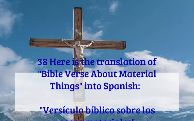 38 Here is the translation of "Bible Verse About Material Things" into Spanish:  

"Versículo bíblico sobre las cosas materiales"