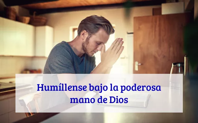 Humíllense bajo la poderosa mano de Dios