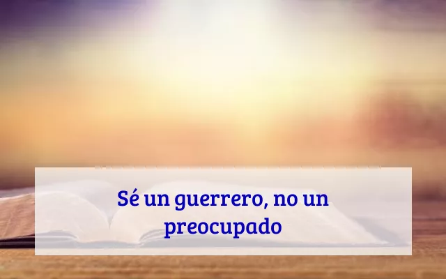 Sé un guerrero, no un preocupado