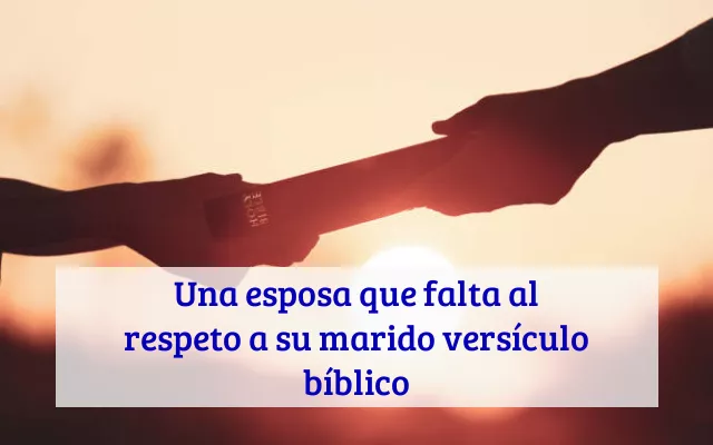 Una esposa que falta al respeto a su marido versículo bíblico