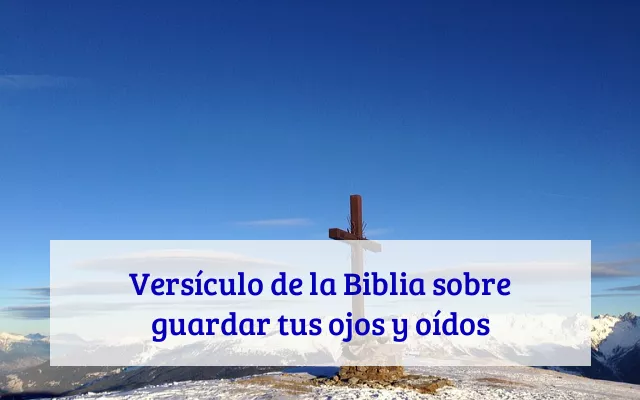 Versículo de la Biblia sobre guardar tus ojos y oídos